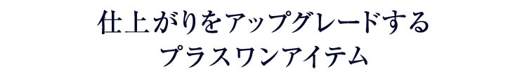 仕上がりをアップグレードする プラスワンアイテム