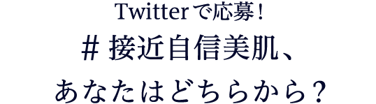 Twitterで応募！ #接近自信美肌、あなたはどちらから？