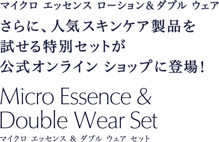 マイクロ エッセンス ローション＆ダブルウェア さらに、人気スキンケア製品を 試せる特別セットが 公式オンライン ショップに登場！マイクロ エッセンス & ダブル ウェア セット