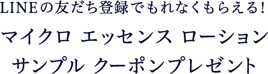 LINEの友だち登録でもれなくもらえる！ マイクロ エッセンス ローション サンプルクーポンプレゼント