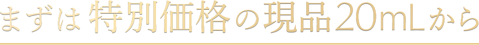 まずは特別価格の 現品20mLから