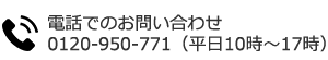 “電話でのお問い合わせ 0120-950-771（平日10時～17時）